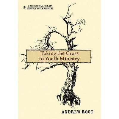 Taking the Cross to Youth Ministry - (Theological Journey Through Youth Ministry) by  Andrew Root (Hardcover)