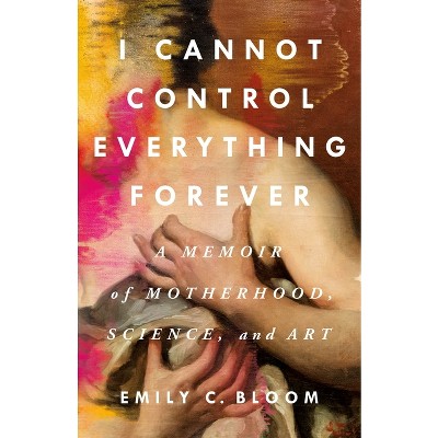 I Cannot Control Everything Forever - by  Emily C Bloom (Hardcover)