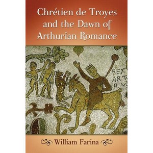 Chretien de Troyes and the Dawn of Arthurian Romance - by  William Farina (Paperback) - 1 of 1