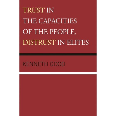 Trust in the Capacities of the People, Distrust in Elites - by  Kenneth Good (Hardcover)