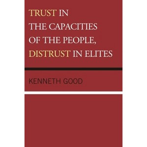 Trust in the Capacities of the People, Distrust in Elites - by  Kenneth Good (Hardcover) - 1 of 1