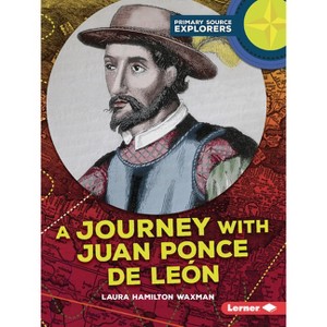 A Journey with Juan Ponce de León - (Primary Source Explorers) by  Laura Hamilton Waxman (Paperback) - 1 of 1
