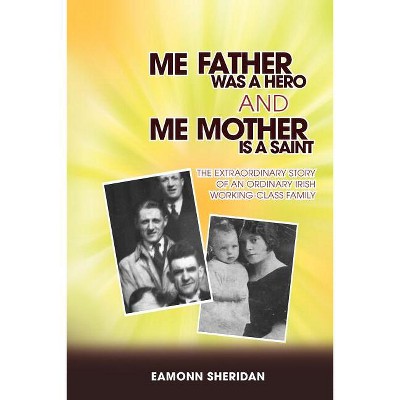 Me Father Was a Hero and Me Mother Is a Saint - by  Eamonn Sheridan (Paperback)