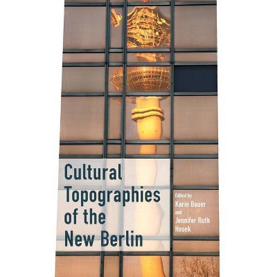 Cultural Topographies of the New Berlin - by  Karin Bauer & Jennifer Ruth Hosek (Paperback)