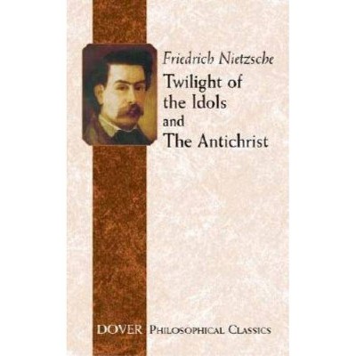 Twilight of the Idols and the Antichrist - (Dover Philosophical Classics) by  Friedrich Wilhelm Nietzsche (Paperback)