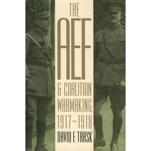 The AEF and Coalition Warmaking, 1917-1918 - (Modern War Studies (Paperback)) by  David F Trask (Paperback) - 1 of 1