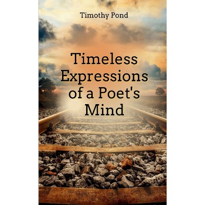 Timeless Expressions of an Poet's Mind - by  Timothy Pond (Paperback)