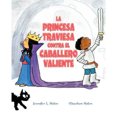 La Princesa Traviesa Contra El Caballero Valiente - by  Jennifer L Holm (Hardcover)