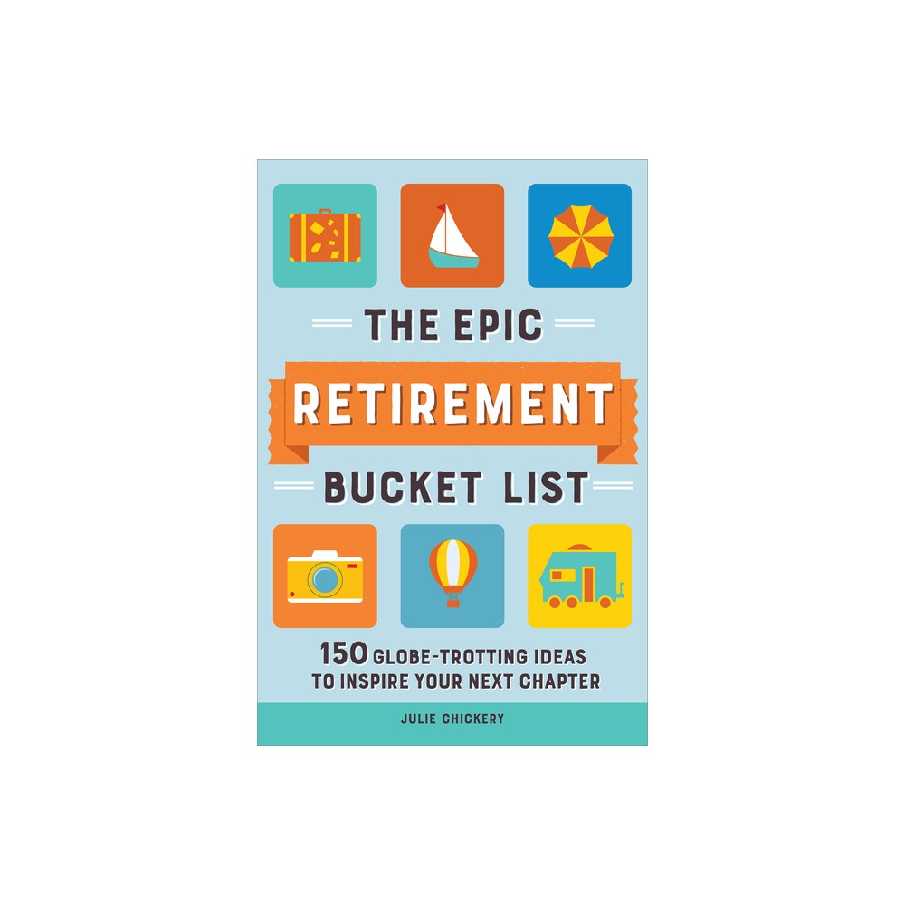 The Epic Retirement Bucket List - by Julie Chickery (Paperback)