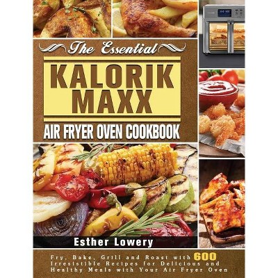 The Essential Kalorik Maxx Air Fryer Oven Cookbook - by  Esther Lowery (Hardcover)