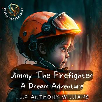 Jimmy The Firefighter - (Dream Weaver Tales: Kids Picture Books Ages 1-8) by  J P Anthony Williams (Paperback)