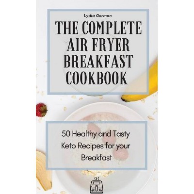 The Complete Air Fryer Breakfast Cookbook - by  Lydia Gorman (Hardcover)