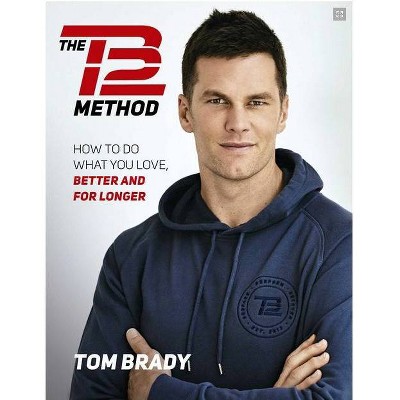 The TB12 Method: How to Do What You Love, Better and for Longer - by Tom Brady (Paperback)