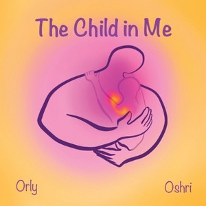 The Child in Me - by  Oshri Hakak & Orly Altaras (Paperback) - 1 of 1