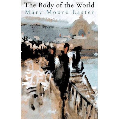 The Body of the World - by  Mary Moore Easter (Paperback)