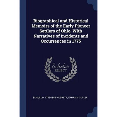 Biographical and Historical Memoirs of the Early Pioneer Settlers of Ohio, with Narratives of Incidents and Occurrences in 1775 - (Paperback)