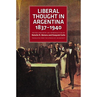 Liberal Thought in Argentina, 1837-1940 - by  Natalio R Botana & Ezequiel Gallo (Paperback)