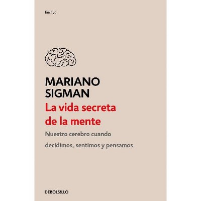 La Vida Secreta de la Mente / The Secret Life of the Mind: How Your Brain Thinks, Feels, and Decides - by  Mariano Sigman (Paperback)