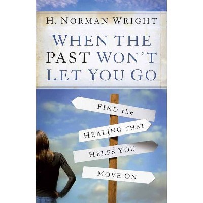 When the Past Won't Let You Go - by  H Norman Wright (Paperback)