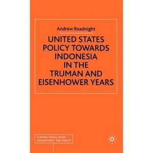 United States Policy Towards Indonesia in the Truman and Eisenhower Years - (Cold War History) by  A Roadnight (Hardcover) - 1 of 1