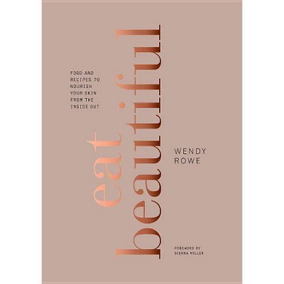 Eat Beautiful : Food and Recipes to Nourish Your Skin from the Inside Out (Hardcover) (Wendy Rowe)
