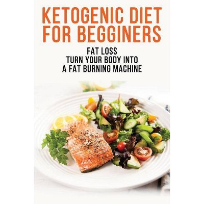 Ketogenic Diet For Begginers - Fat Loss - Turn Your Body Into A Fat Burning Machine - by  Allman Dory (Paperback)