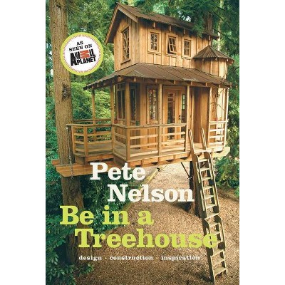 Be in a Treehouse - by  Pete Nelson (Hardcover)