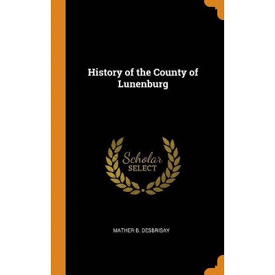 History of the County of Lunenburg - by  Mather Byles Desbrisay (Hardcover)