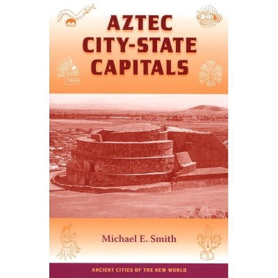 Aztec City-State Capitals - (Ancient Cities of the New World) by  Michael E Smith (Paperback)