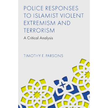 Police Responses to Islamist Violent Extremism and Terrorism - by  Timothy F Parsons (Hardcover)
