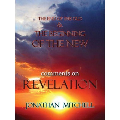 The End of the Old and the Beginning of the New, Comments on Revelation - by  Jonathan Paul Mitchell (Paperback)