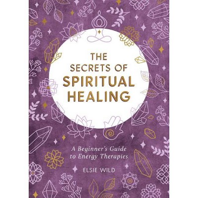 The Secrets of Spiritual Healing - by  Elsie Wild (Paperback)