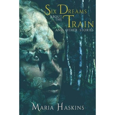 Six Dreams about the Train and Other Stories - by  Maria Haskins (Paperback)