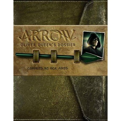 Arrow: Oliver Queen's Dossier - by  Nick Aires (Hardcover)