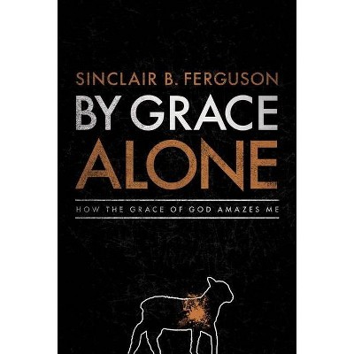 By Grace Alone - by  Sinclair B Ferguson (Hardcover)