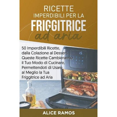 Ricette Imperdibili per la Friggitrice ad Aria - by  Alice Ramos (Paperback)