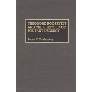 Theodore Roosevelt and the Rhetoric of Militant Decency - (Great American Orators) by  Robert Friedenberg (Hardcover) - 1 of 1