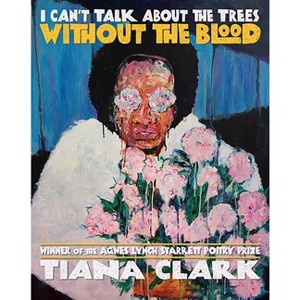 I Can't Talk about the Trees Without the Blood - (Pitt Poetry) by  Tiana Clark (Paperback) - 1 of 1