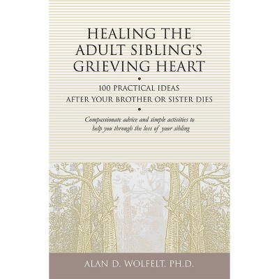 Healing the Adult Sibling's Grieving Heart - (Healing Your Grieving Heart) by  Alan D Wolfelt (Paperback)