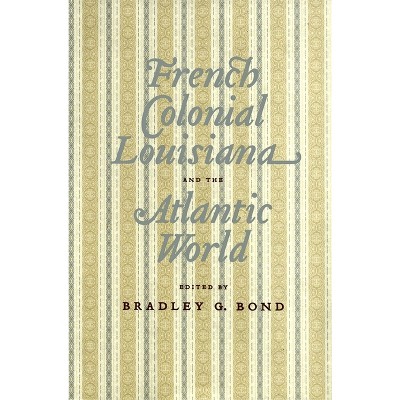 French Colonial Louisiana and the Atlantic World - by  Bradley G Bond (Hardcover)