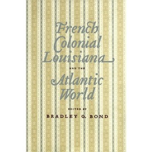 French Colonial Louisiana and the Atlantic World - by  Bradley G Bond (Hardcover) - 1 of 1