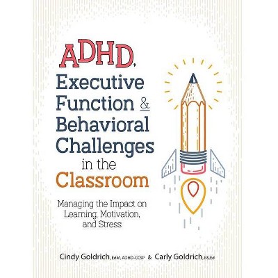 Adhd, Executive Function & Behavioral Challenges in the Classroom - by  Cindy Goldrich & Carly Goldrich (Paperback)