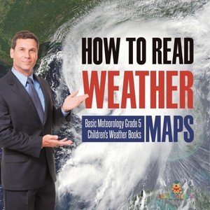 How to Read Weather Maps Basic Meteorology Grade 5 Children's Weather Books - by  Baby Professor (Paperback) - 1 of 1