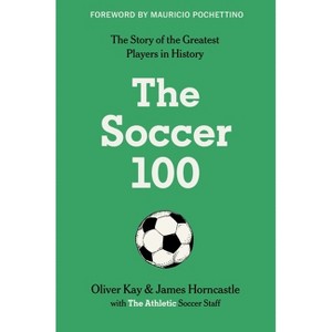 The Soccer 100 - by  The Athletic & Oliver Kay & James Horncastle (Hardcover) - 1 of 1