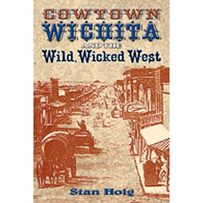 Cowtown Wichita and the Wild, Wicked West - by  Stan Hoig (Paperback)
