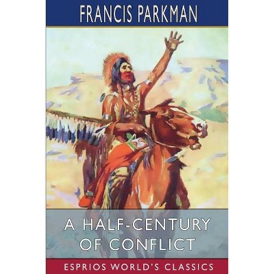 A Half-Century of Conflict (Esprios Classics) - by  Francis Parkman (Paperback)