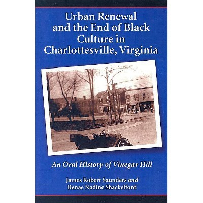 Urban Renewal and the End of Black Culture in Charlottesville, Virginia - by  James Robert Saunders & Renae Nadine Shackelford (Paperback)