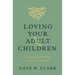 Loving Your Adult Children - by  Gaye B Clark (Paperback) - 1 of 1