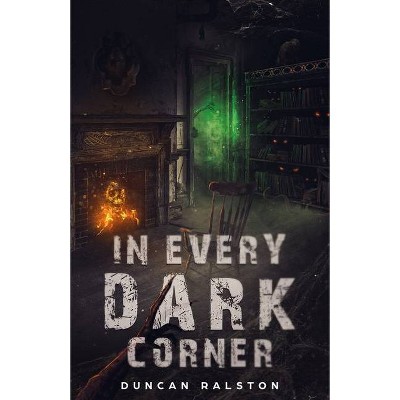 In Every Dark Corner - by  Duncan Ralston (Paperback)