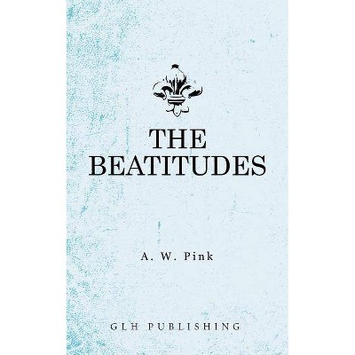 The Beatitudes - by  Arthur W Pink (Paperback)